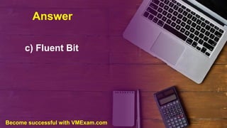 Answer
c) Fluent Bit
Become successful with VMExam.com
 