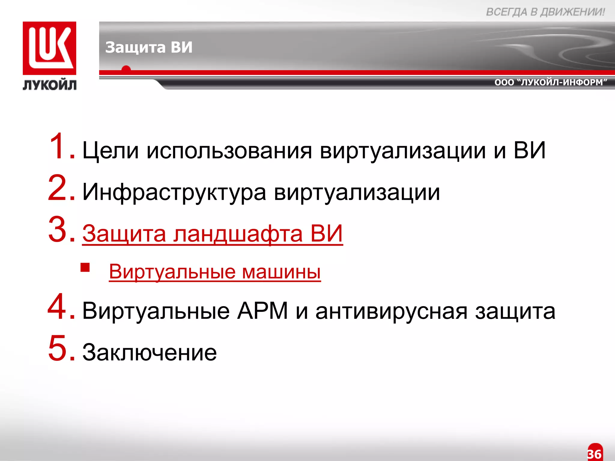 Защита ВИ

                                   ООО “ЛУКОЙЛ-ИНФОРМ”




1. Цели использования виртуализации и ВИ
2. Инфраструктура виртуализации
3. Защита ландшафта ВИ
     Виртуальные машины
4. Виртуальные АРМ и антивирусная защита
5. Заключение

                                                  36
 