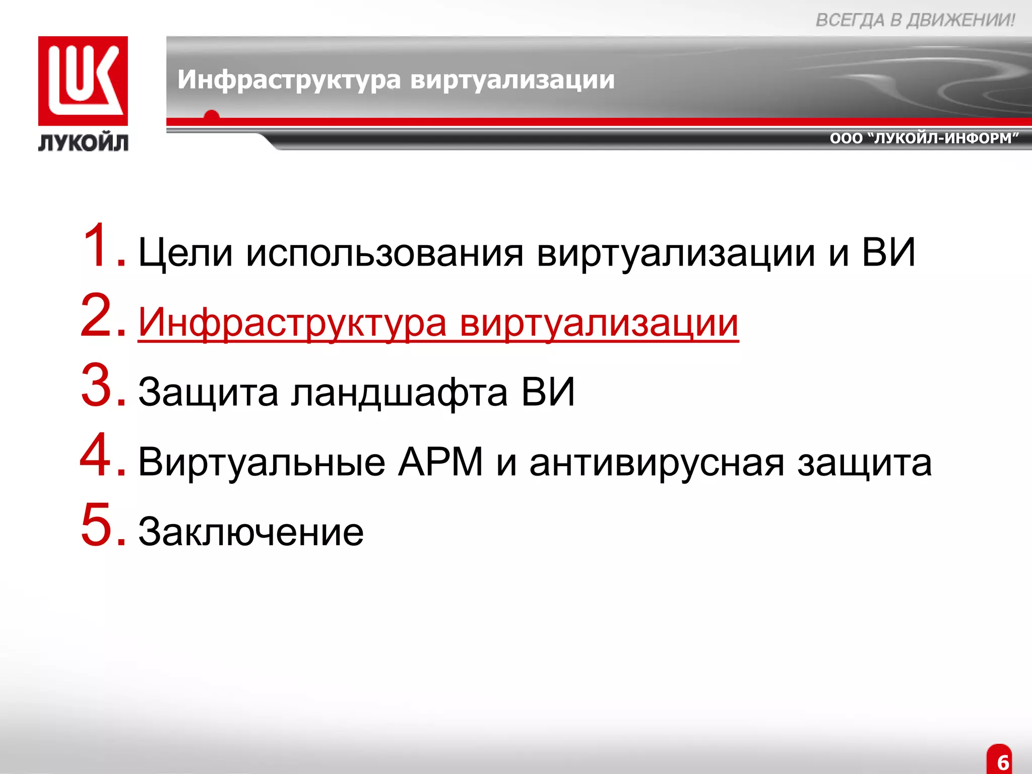 Инфраструктура виртуализации

                                   ООО “ЛУКОЙЛ-ИНФОРМ”




1. Цели использования виртуализации и ВИ
2. Инфраструктура виртуализации
3. Защита ландшафта ВИ
4. Виртуальные АРМ и антивирусная защита
5. Заключение


                                                   6
 