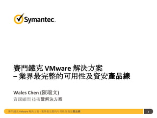 賽門鐵克 VMware 解決方案
– 業界最完整的可用性及資安產品線
Wales Chen (陳瑞文)
資深顧問 技術暨解決方案
賽門鐵克 VMware 解決方案 - 業界最完整的可用性及資安產品線

1

 