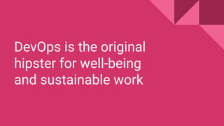 DevOps is the original
hipster for well-being
and sustainable work
 