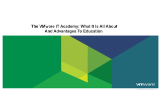 © 2009 VMware Inc. All rights reserved
The VMware IT Academy: What It Is All About
And Advantages To Education
 