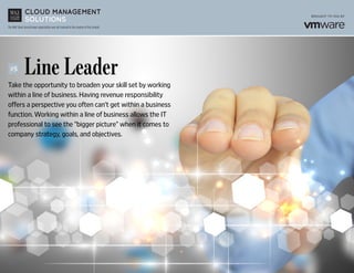 The Wall Street Journal news organization was not involved in the creation of this content.
	 Line Leader
Take the opportunity to broaden your skill set by working
within a line of business. Having revenue responsibility
offers a perspective you often can’t get within a business
function. Working within a line of business allows the IT
professional to see the “bigger picture” when it comes to
company strategy, goals, and objectives.
#5
 