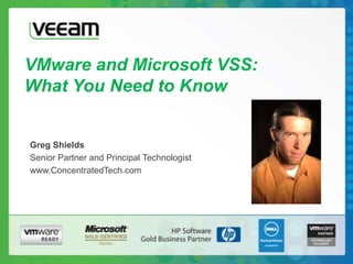 VMware and Microsoft VSS:What You Need to Know Greg Shields Senior Partner and Principal Technologist www.ConcentratedTech.com 