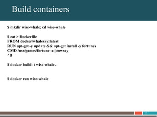 27
About UnitrendsBuild containers
$ mkdir wise-whale; cd wise-whale
$ cat > Dockerfile
FROM docker/whalesay:latest
RUN apt-get -y update && apt-get install -y fortunes
CMD /usr/games/fortune -a | cowsay
^D
$ docker build -t wise-whale .
$ docker run wise-whale
 