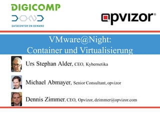 VMware@Night:
Container und Virtualisierung
Urs Stephan Alder, CEO, Kybernetika
Dennis Zimmer, CEO, Opvizor, dzimmer@opvizor.com
Michael Abmayer, Senior Consultant,opvizor
 
