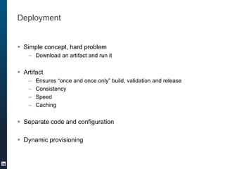 Deployment
 Simple concept, hard problem
– Download an artifact and run it
 Artifact
– Ensures “once and once only” build, validation and release
– Consistency
– Speed
– Caching
 Separate code and configuration
 Dynamic provisioning
 