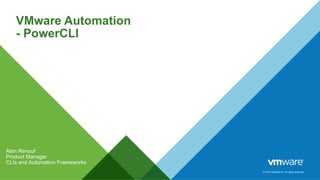 © 2014 VMware Inc. All rights reserved.
VMware Automation
- PowerCLI
Alan Renouf
Product Manager
CLIs and Automation Frameworks
 