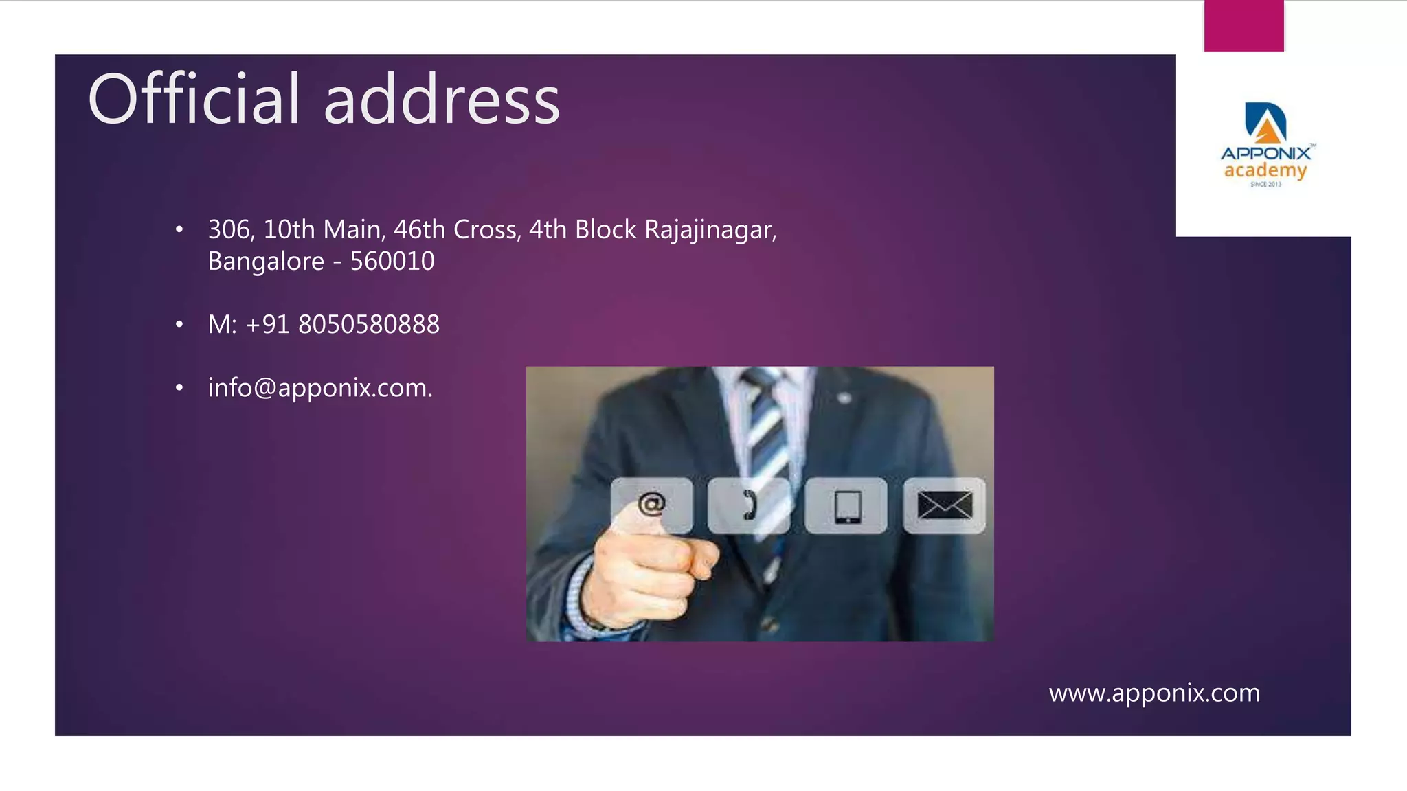 Official address
www.apponix.com
• 306, 10th Main, 46th Cross, 4th Block Rajajinagar,
Bangalore - 560010
• M: +91 8050580888
• info@apponix.com.
 