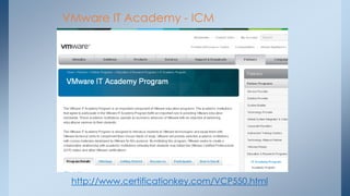 VMware IT Academy - ICM 
http://www.certificationkey.com/VCP550.html  