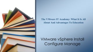 The VMware IT Academy: What It Is All About And Advantages To Education 
VMware vSphere Install Configure Manage  