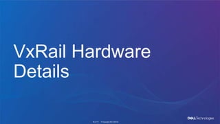 © Copyright 2021 Dell Inc.
64 of 71
VxRail Hardware
Details
 