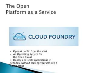 • Open & public from the start
• An Operating System for
the Open Cloud
• Deploy and scale applications in
seconds, without locking yourself into a
single cloud
 