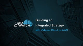 Building an
Integrated Strategy
with VMware Cloud on AWS
 