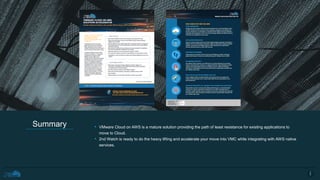 • VMware Cloud on AWS is a mature solution providing the path of least resistance for existing applications to
move to Cloud.
• 2nd Watch is ready to do the heavy lifting and accelerate your move into VMC while integrating with AWS native
services.
Summary
2
0
 