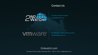 2ndwatch.com
600 Stewart Street, Seattle, Washington 98101 888-317-7920 info@2ndwatch.com
Eric Deehr, Solutions Architect
edeehr@2ndwatch.com
Ray Kalmbach, Partner Solutions Architect
rkalmbach@vmware.com
Contact Us
 