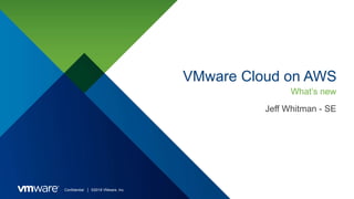 Confidential │ ©2018 VMware, Inc.
VMware Cloud on AWS
What’s new
Jeff Whitman - SE
 