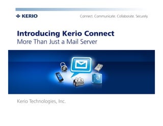 Introducing Kerio Connect
More Than Just a Mail Server




Kerio Technologies, Inc.
 