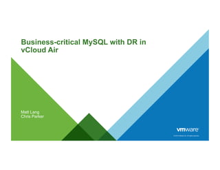 © 2015 VMware Inc. All rights reserved.
Business-critical MySQL with DR in
vCloud Air
Matt Lang
Chris Parker
 