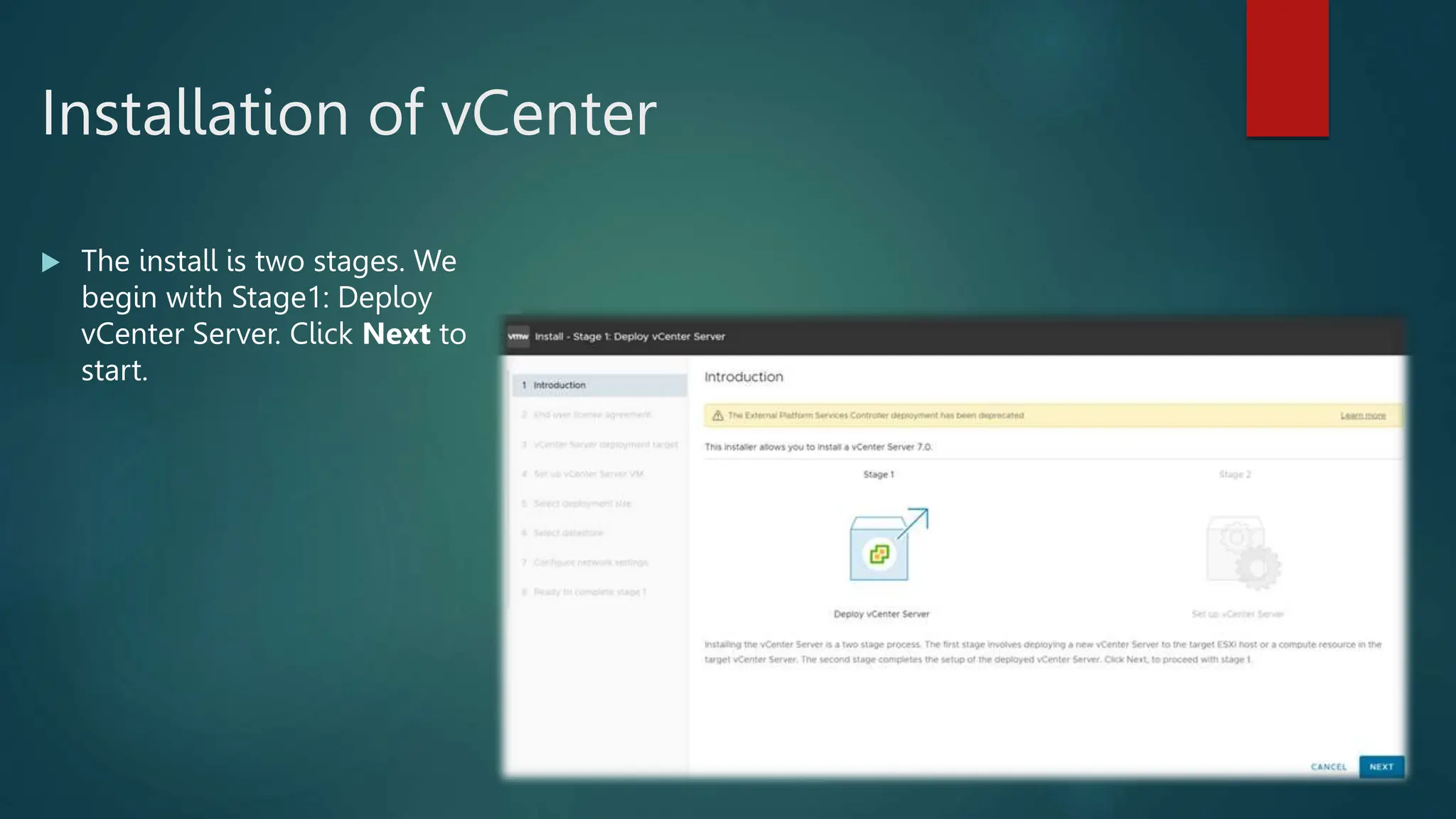 Installation of vCenter
 The install is two stages. We
begin with Stage1: Deploy
vCenter Server. Click Next to
start.
 