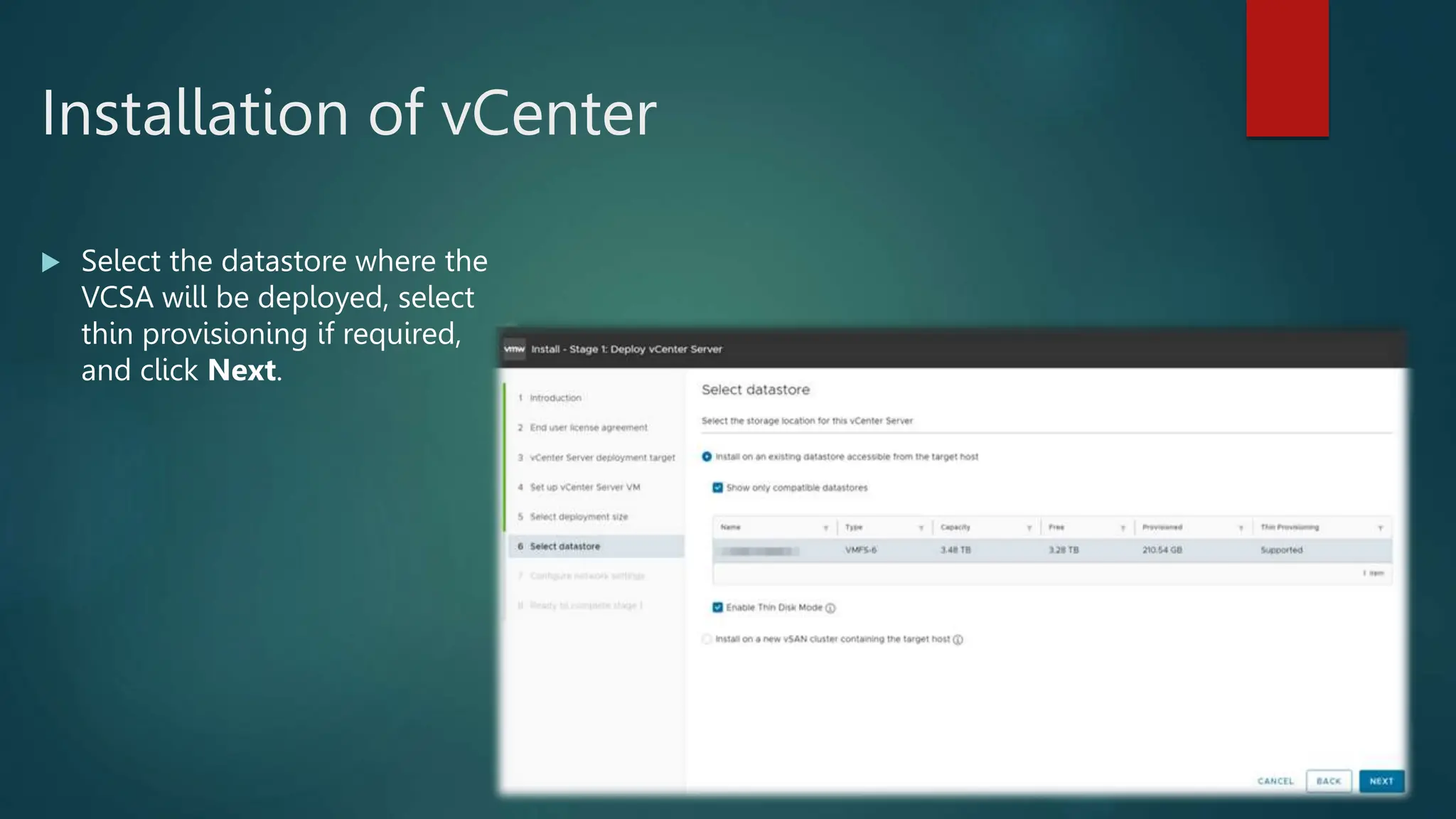 Installation of vCenter
 Select the datastore where the
VCSA will be deployed, select
thin provisioning if required,
and click Next.
 