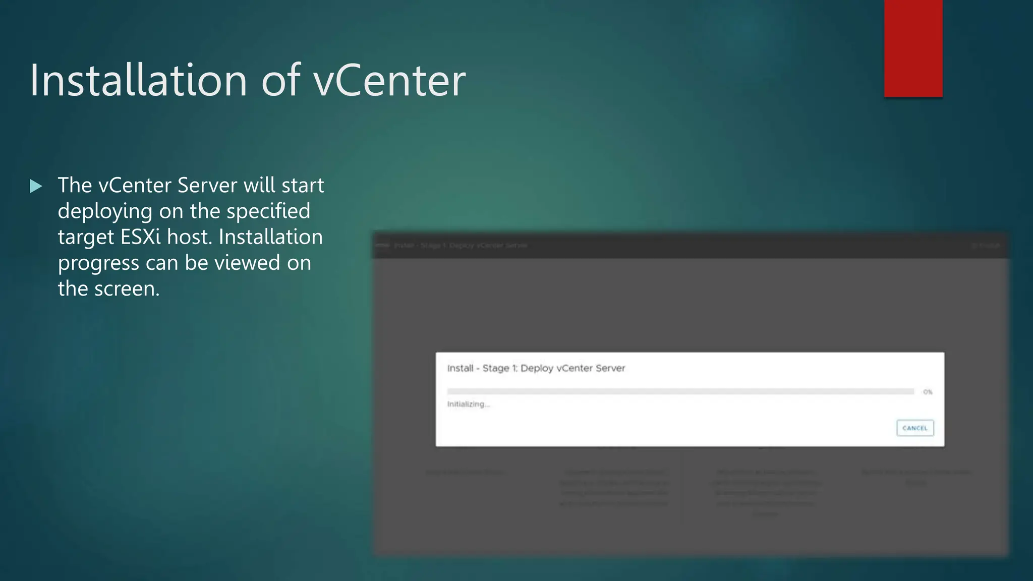 Installation of vCenter
 The vCenter Server will start
deploying on the specified
target ESXi host. Installation
progress can be viewed on
the screen.
 