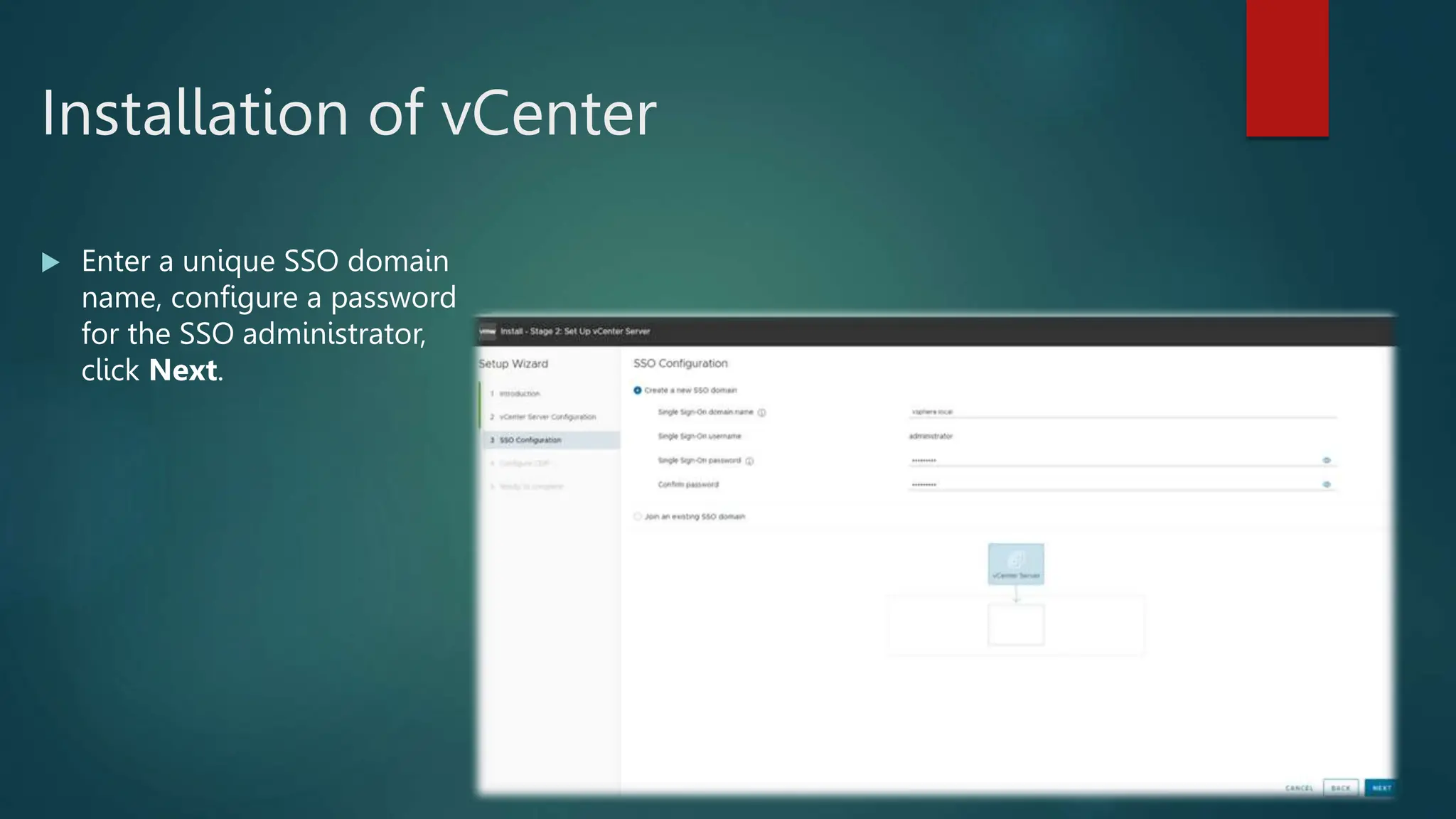 Installation of vCenter
 Enter a unique SSO domain
name, configure a password
for the SSO administrator,
click Next.
 