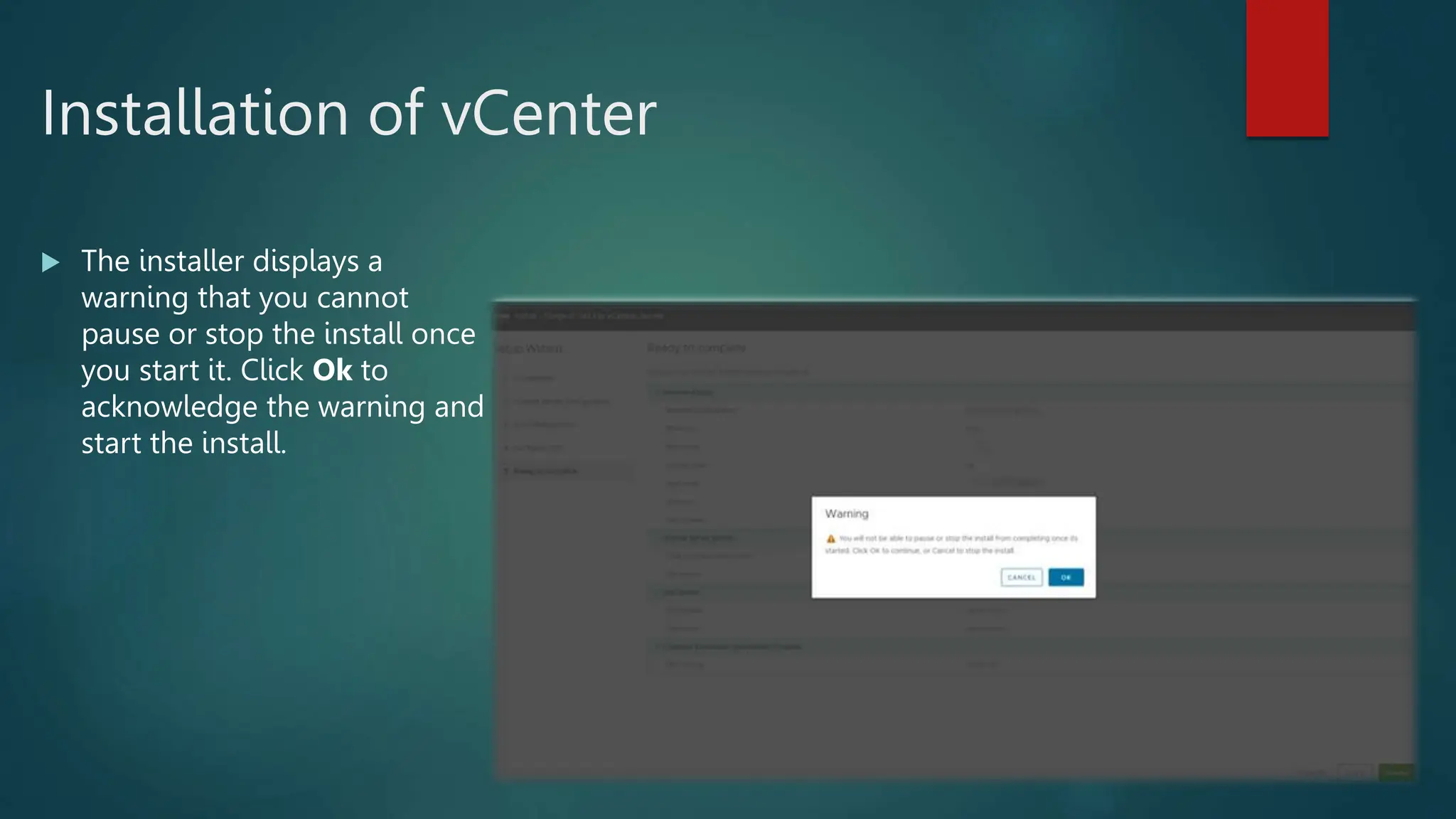 Installation of vCenter
 The installer displays a
warning that you cannot
pause or stop the install once
you start it. Click Ok to
acknowledge the warning and
start the install.
 