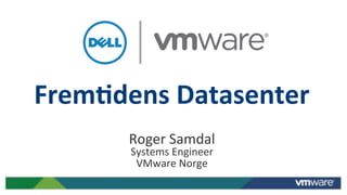 Frem%dens)Datasenter)
Roger&Samdal&
Systems&Engineer&
VMware&Norge&
 