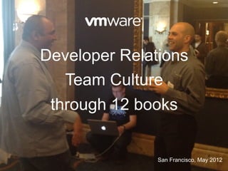 Developer Relations
   Team Culture
 through 12 books


               San Francisco, May 2012
 