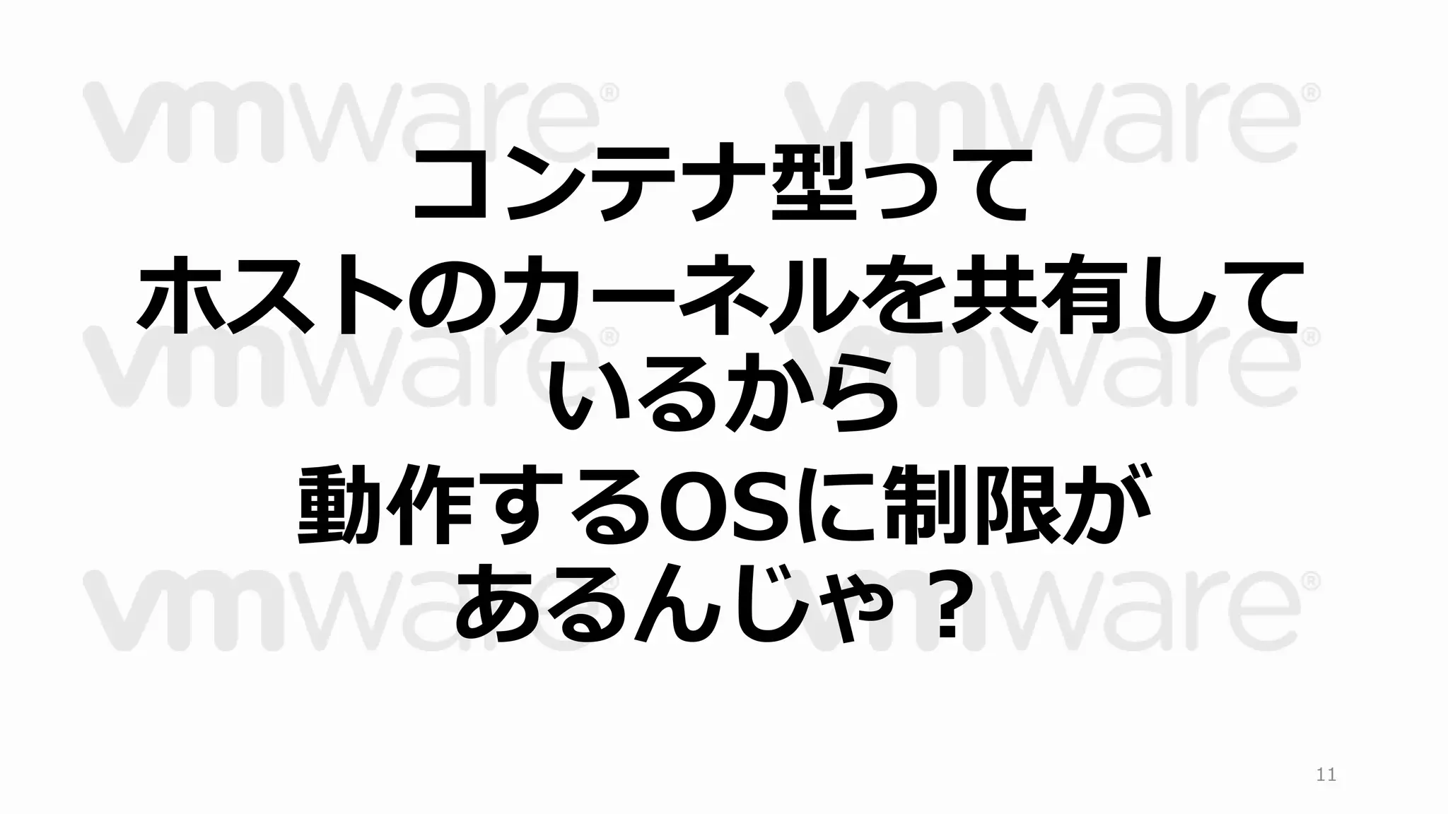 コンテナ型って 
ホストのカーネルを共有して 
いるから 
動作するOSに制限が 
あるんじゃ？ 
11 
 