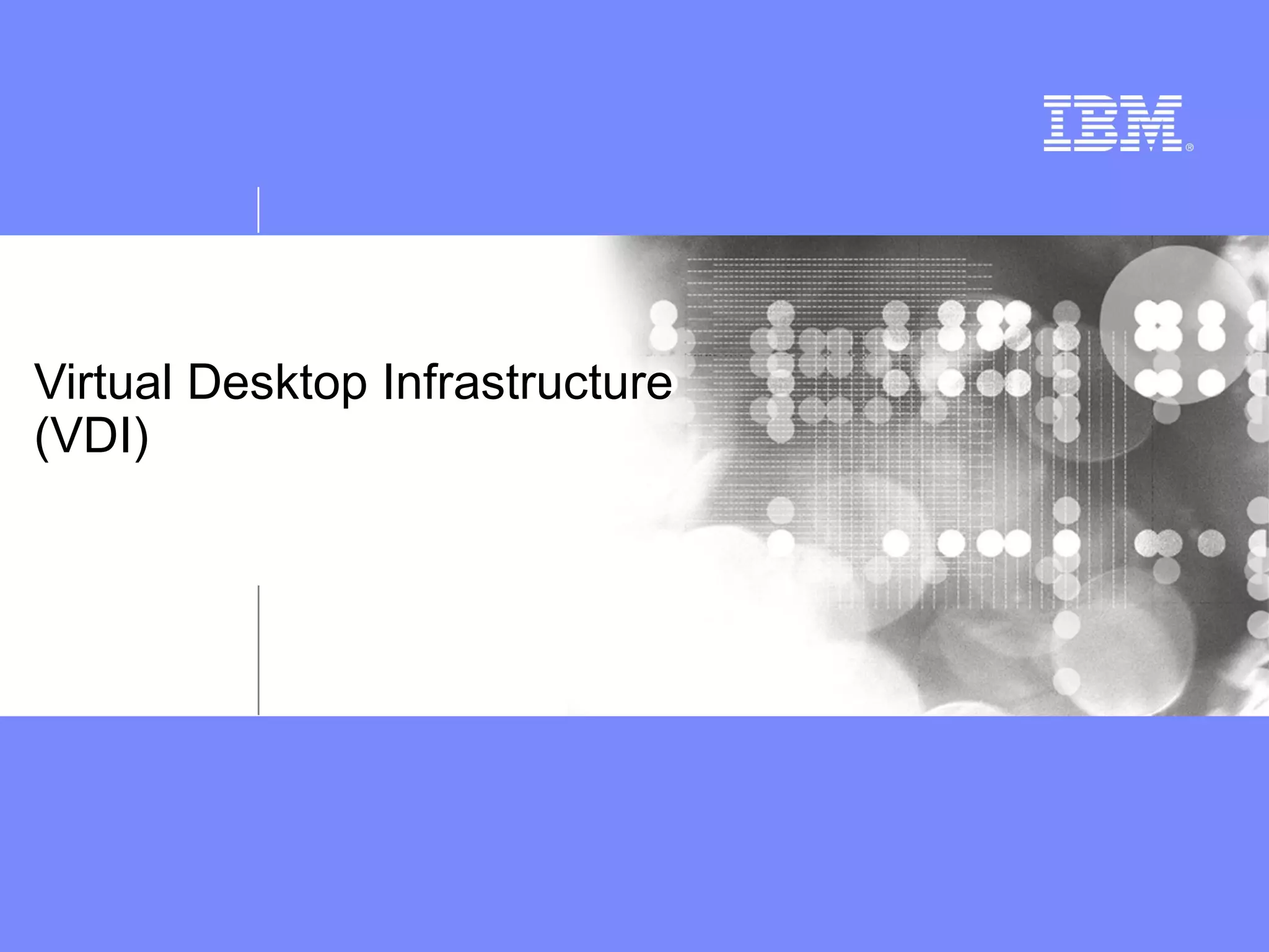 Virtual Desktop Infrastructure
(VDI)
 
