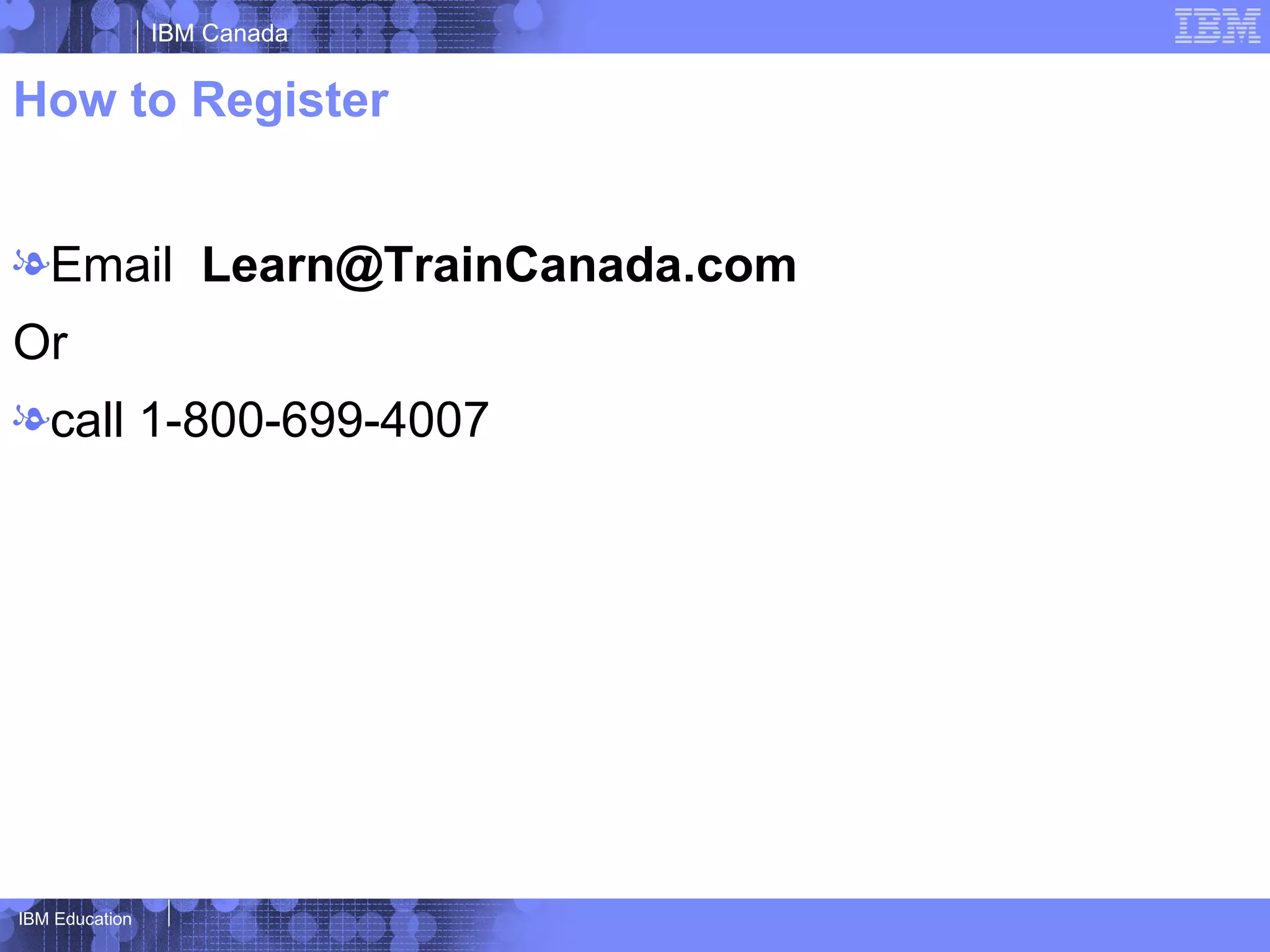 IBM Canada


How to Register


lEmail Learn@TrainCanada.com
Or
lcall 1-800-699-4007




IBM Education
 