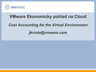 VMware Ekonomickypohladna CloudCost Accounting for the Virtual Environmentjkvinta@vmware.com 