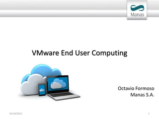 VMware End User Computing



                                   Octavio Formoso
                                        Manas S.A.


01/10/2012                                     1
 