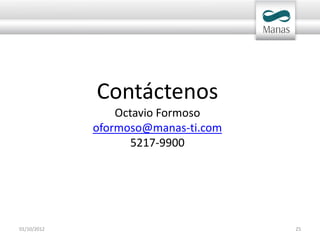Contáctenos
                 Octavio Formoso
             oformoso@manas-ti.com
                    5217-9900




01/10/2012                           25
 