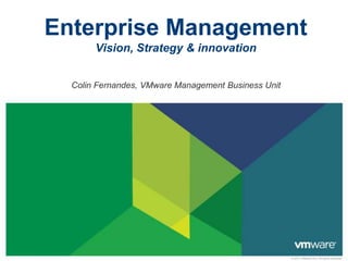 Enterprise Management
       Vision, Strategy & innovation


  Colin Fernandes, VMware Management Business Unit




                                                     © 2011 VMware Inc. All rights reserved
 