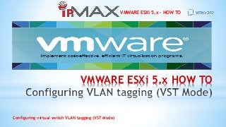 VMWARE ESXi 5.x - HOW TO
Configuring virtual switch VLAN tagging (VST Mode)
VMWARE ESXi 5.x HOW TO
 