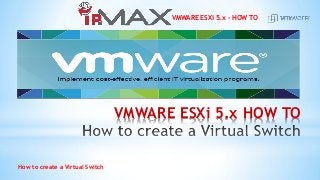 VMWARE ESXi 5.x - HOW TO
How to create a Virtual Switch
VMWARE ESXi 5.x HOW TO
 