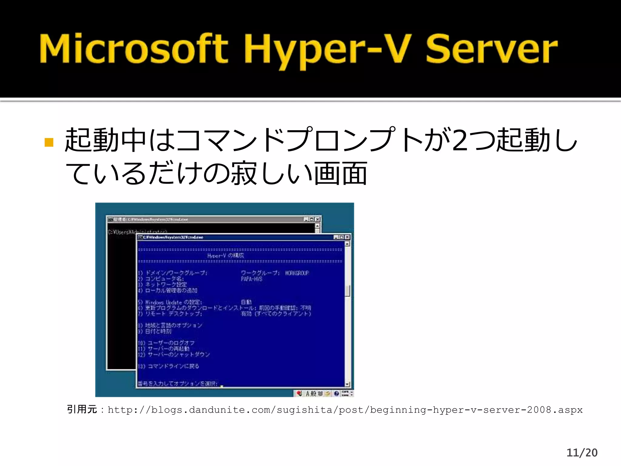  起動中はコマンドプロンプトが2つ起動し
ているだけの寂しい画面
引用元：http://blogs.dandunite.com/sugishita/post/beginning-hyper-v-server-2008.aspx
11/20
 