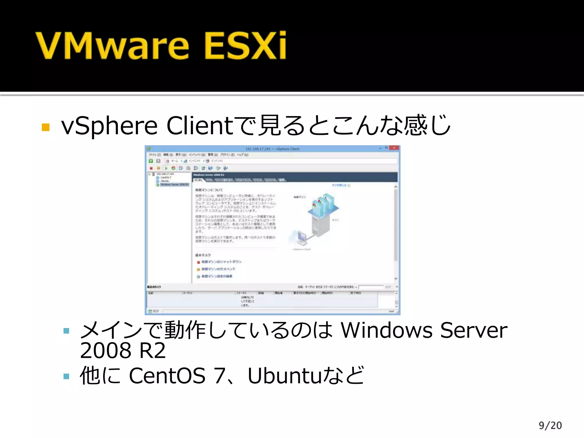  vSphere Clientで見るとこんな感じ
 メインで動作しているのは Windows Server
2008 R2
 他に CentOS 7、Ubuntuなど
9/20
 
