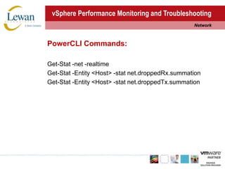 vSphere Performance Monitoring and TroubleshootingNetworkPowerCLI Commands:Get-Stat -net -realtimeGet-Stat -Entity <Host> -stat net.droppedRx.summationGet-Stat -Entity <Host> -stat net.droppedTx.summation