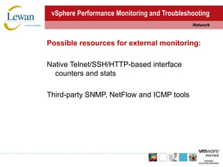 vSphere Performance Monitoring and TroubleshootingNetworkPossible resources for external monitoring:Native Telnet/SSH/HTTP-based interface counters and statsThird-party SNMP, NetFlow and ICMP tools