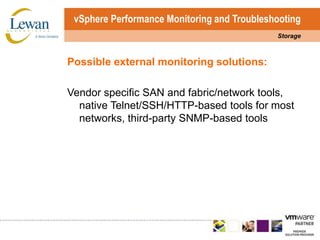 vSphere Performance Monitoring and TroubleshootingStoragePossible external monitoring solutions:Vendor specific SAN and fabric/network tools, native Telnet/SSH/HTTP-based tools for most networks, third-party SNMP-based tools