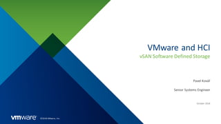 ©2018 VMware, Inc.
VMware and HCI
vSAN Software Defined Storage
Senior Systems Engineer
October 2018
Pavel Kovář
 