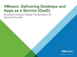© 2014 VMware Inc. All rights reserved.
VMware: Delivering Desktops and
Apps as a Service (DaaS)
Business Decision Maker Presentation for
Service Provider
1
 