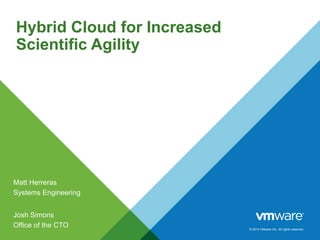 Hybrid Cloud for Increased
Scientific Agility

Matt Herreras
Systems Engineering
Josh Simons
Office of the CTO

© 2014 VMware Inc. All rights reserved.

 