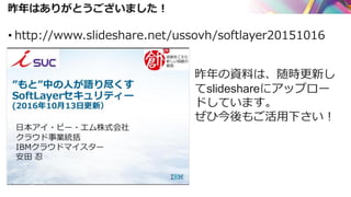 昨年はありがとうございました！
• http://www.slideshare.net/ussovh/softlayer20151016
昨年の資料は、随時更新し
てslideshareにアップロー
ドしています。
ぜひ今後もご活用下さい！
 
