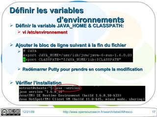 Définir les variables  d’environnements Définir la variable JAVA_HOME & CLASSPATH:  vi /etc/environnement Ajouter le bloc de ligne suivant à la fin du fichier Redémarrer Putty pour prendre en compte la modification Vérifier l’installation 