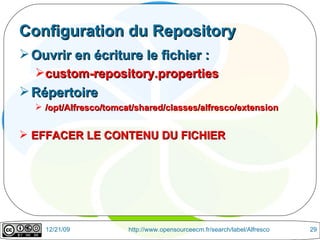 Configuration du Repository Ouvrir en écriture le fichier :  custom-repository.properties Répertoire /opt/Alfresco/tomcat/shared/classes/alfresco/extension EFFACER LE CONTENU DU FICHIER 